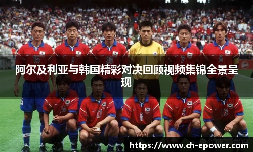 阿尔及利亚与韩国精彩对决回顾视频集锦全景呈现