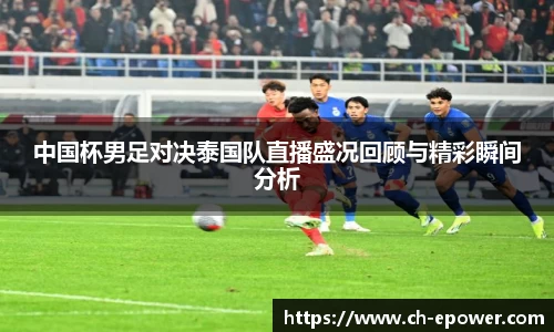 中国杯男足对决泰国队直播盛况回顾与精彩瞬间分析